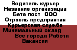 Водитель-курьер › Название организации ­ Бета пост, ООО › Отрасль предприятия ­ Курьерская служба › Минимальный оклад ­ 70 000 - Все города Работа » Вакансии   